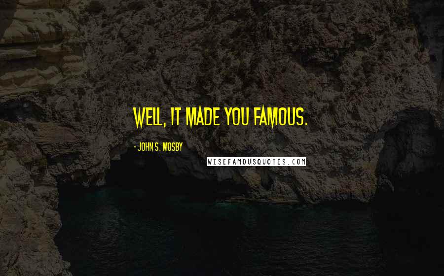 John S. Mosby Quotes: Well, it made you famous.