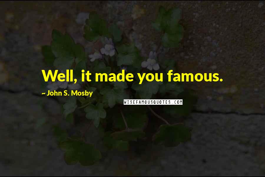 John S. Mosby Quotes: Well, it made you famous.