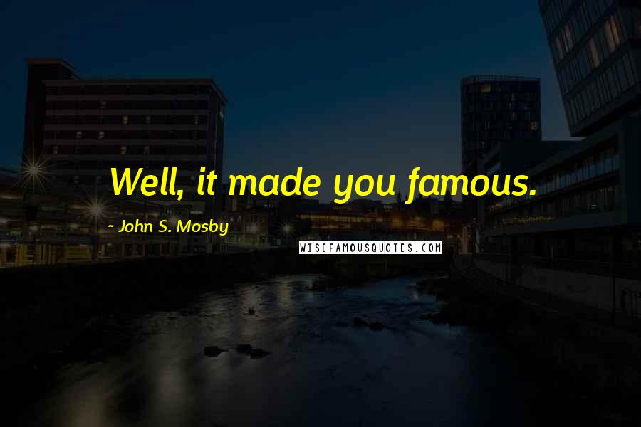 John S. Mosby Quotes: Well, it made you famous.