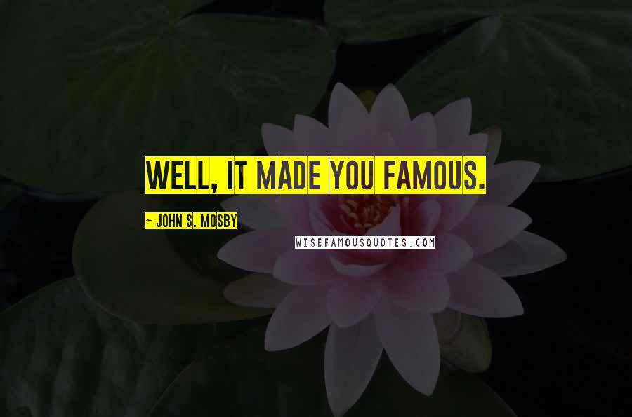 John S. Mosby Quotes: Well, it made you famous.