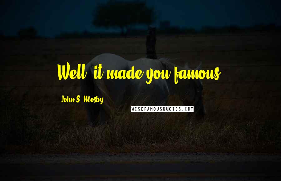 John S. Mosby Quotes: Well, it made you famous.