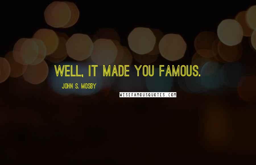 John S. Mosby Quotes: Well, it made you famous.