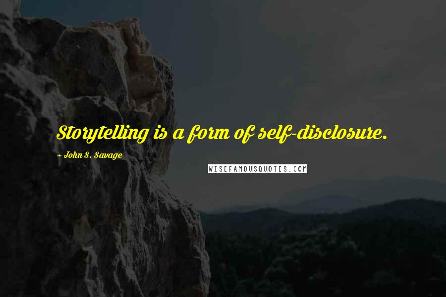 John S. Savage Quotes: Storytelling is a form of self-disclosure.