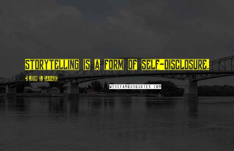 John S. Savage Quotes: Storytelling is a form of self-disclosure.