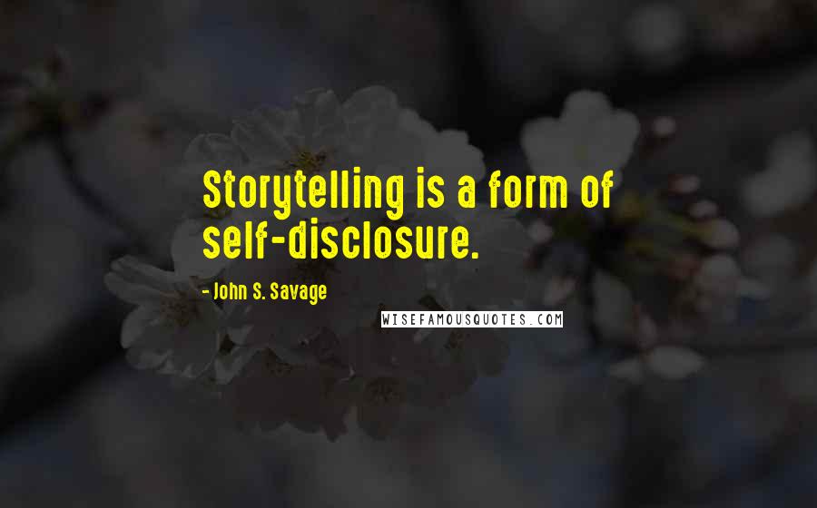 John S. Savage Quotes: Storytelling is a form of self-disclosure.