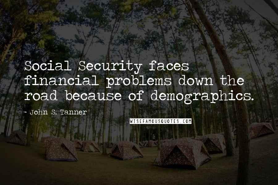 John S. Tanner Quotes: Social Security faces financial problems down the road because of demographics.