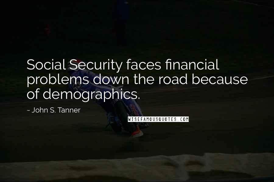 John S. Tanner Quotes: Social Security faces financial problems down the road because of demographics.