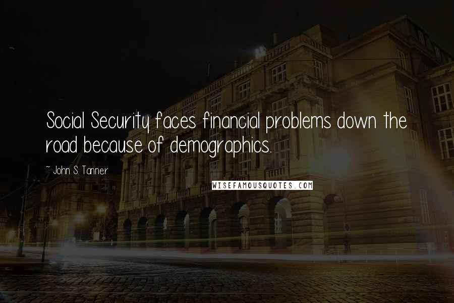 John S. Tanner Quotes: Social Security faces financial problems down the road because of demographics.