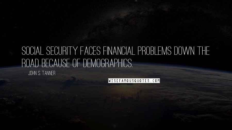 John S. Tanner Quotes: Social Security faces financial problems down the road because of demographics.
