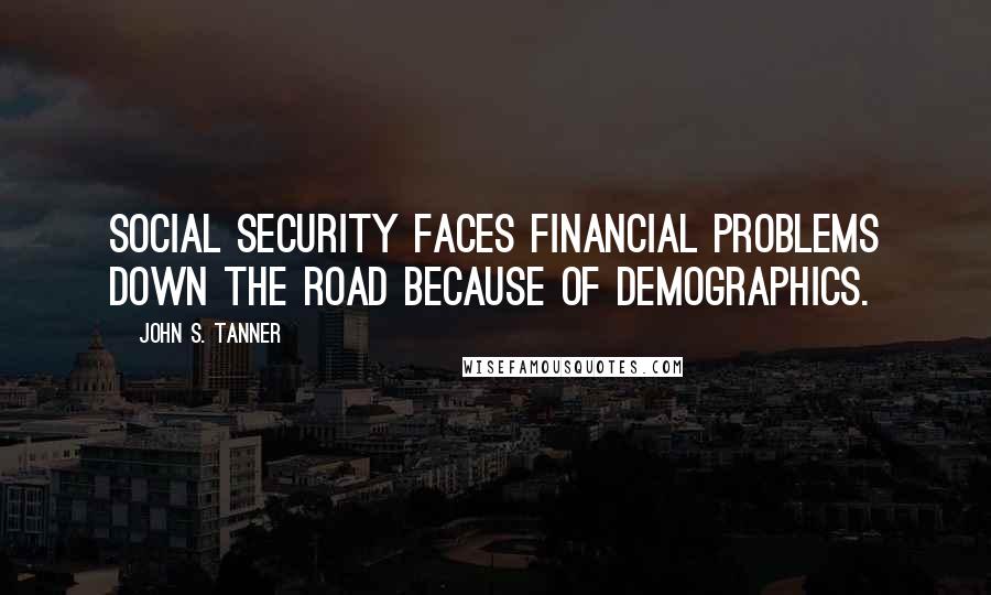 John S. Tanner Quotes: Social Security faces financial problems down the road because of demographics.