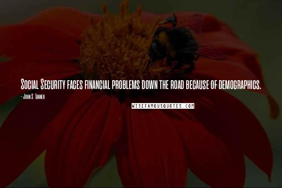 John S. Tanner Quotes: Social Security faces financial problems down the road because of demographics.