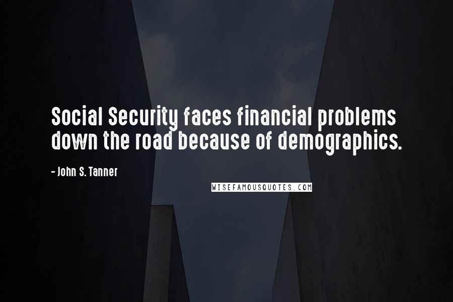 John S. Tanner Quotes: Social Security faces financial problems down the road because of demographics.