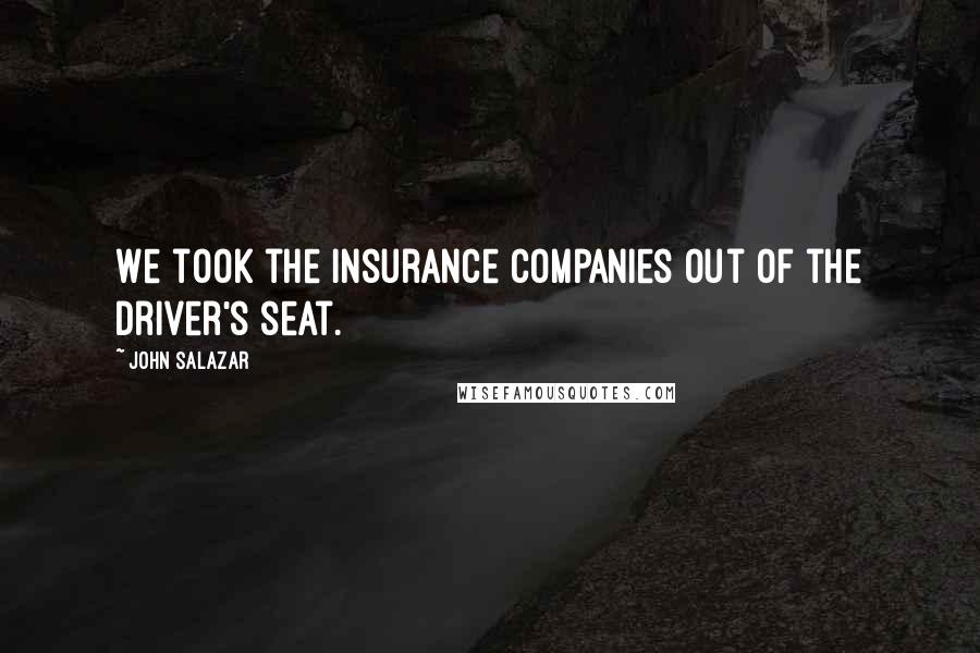 John Salazar Quotes: We took the insurance companies out of the driver's seat.