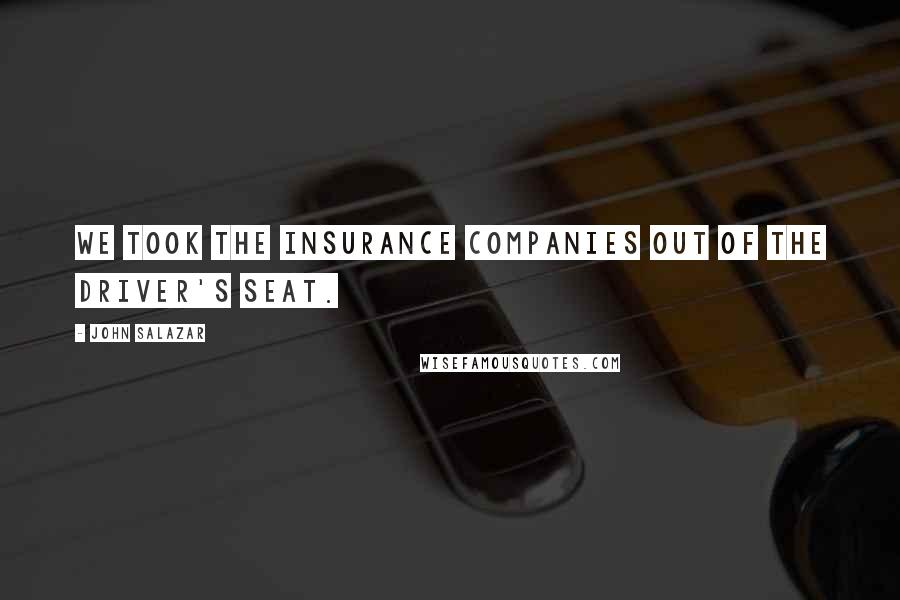 John Salazar Quotes: We took the insurance companies out of the driver's seat.