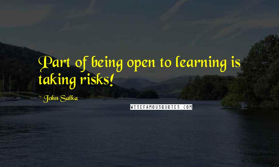 John Salka Quotes: Part of being open to learning is taking risks!