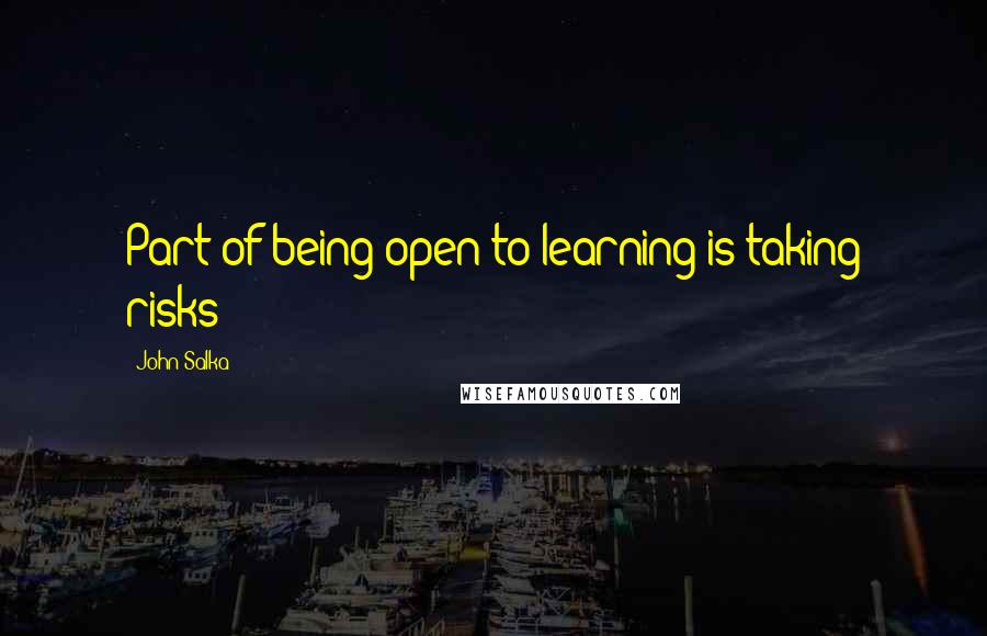 John Salka Quotes: Part of being open to learning is taking risks!