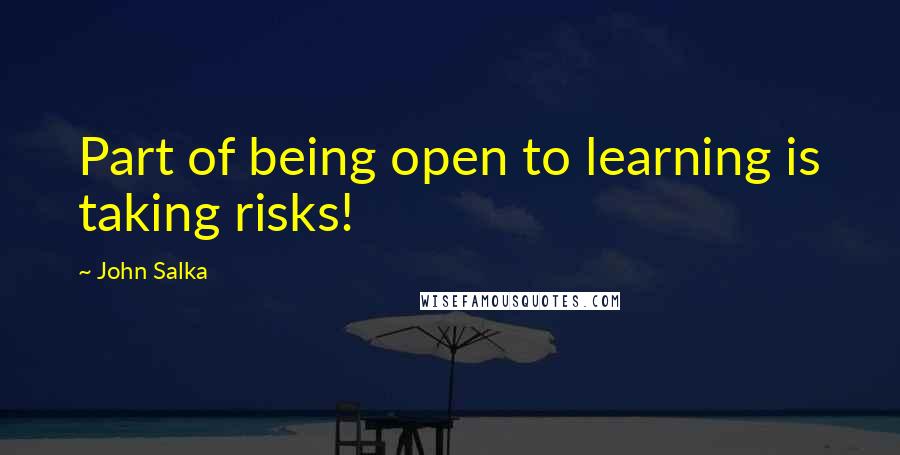 John Salka Quotes: Part of being open to learning is taking risks!