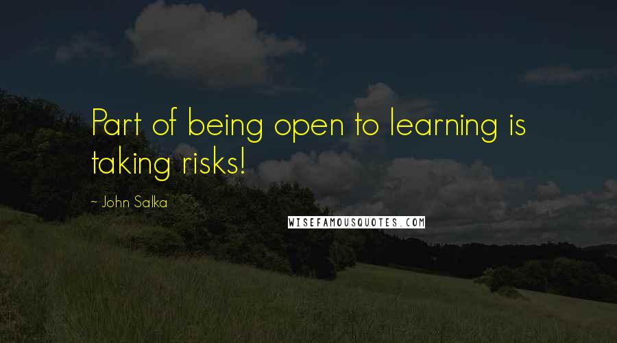John Salka Quotes: Part of being open to learning is taking risks!