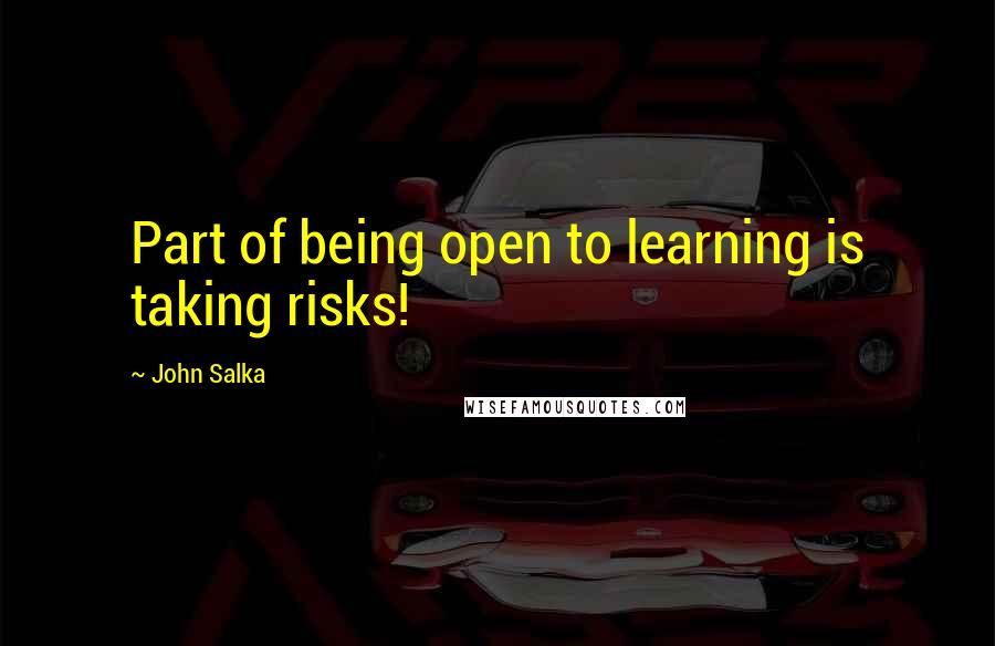 John Salka Quotes: Part of being open to learning is taking risks!