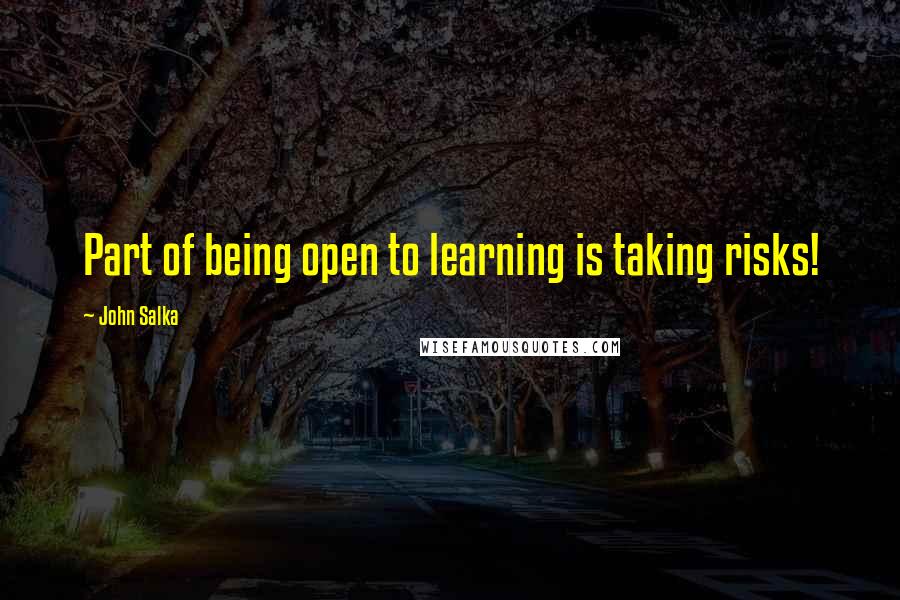 John Salka Quotes: Part of being open to learning is taking risks!