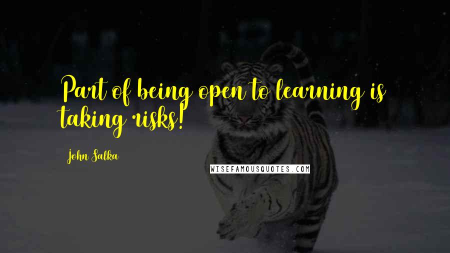 John Salka Quotes: Part of being open to learning is taking risks!