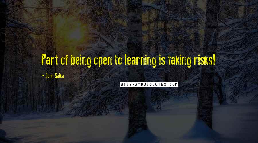 John Salka Quotes: Part of being open to learning is taking risks!