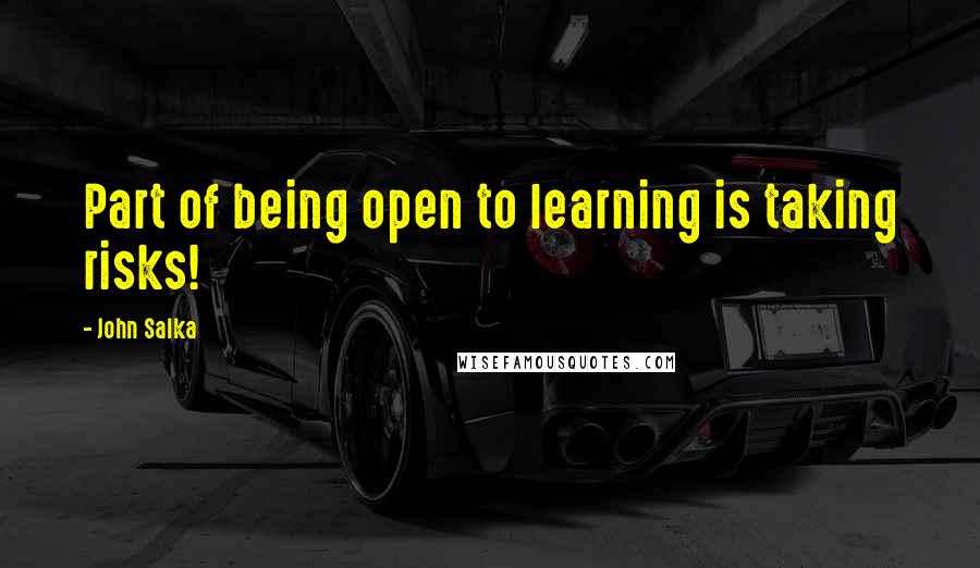 John Salka Quotes: Part of being open to learning is taking risks!