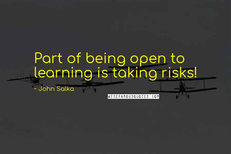 John Salka Quotes: Part of being open to learning is taking risks!