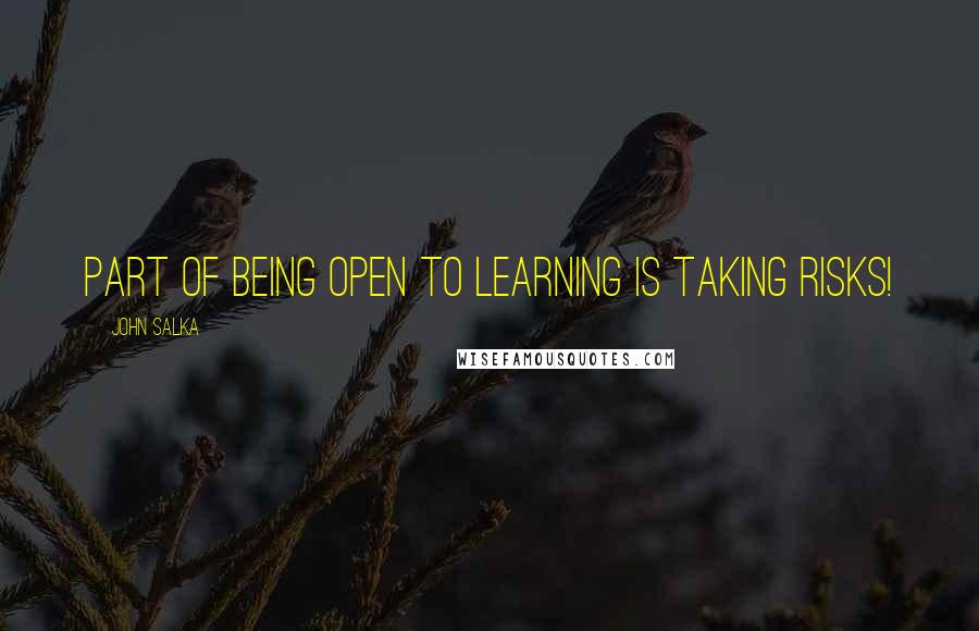 John Salka Quotes: Part of being open to learning is taking risks!