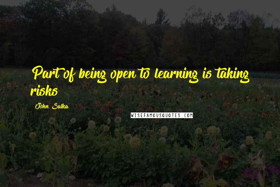 John Salka Quotes: Part of being open to learning is taking risks!