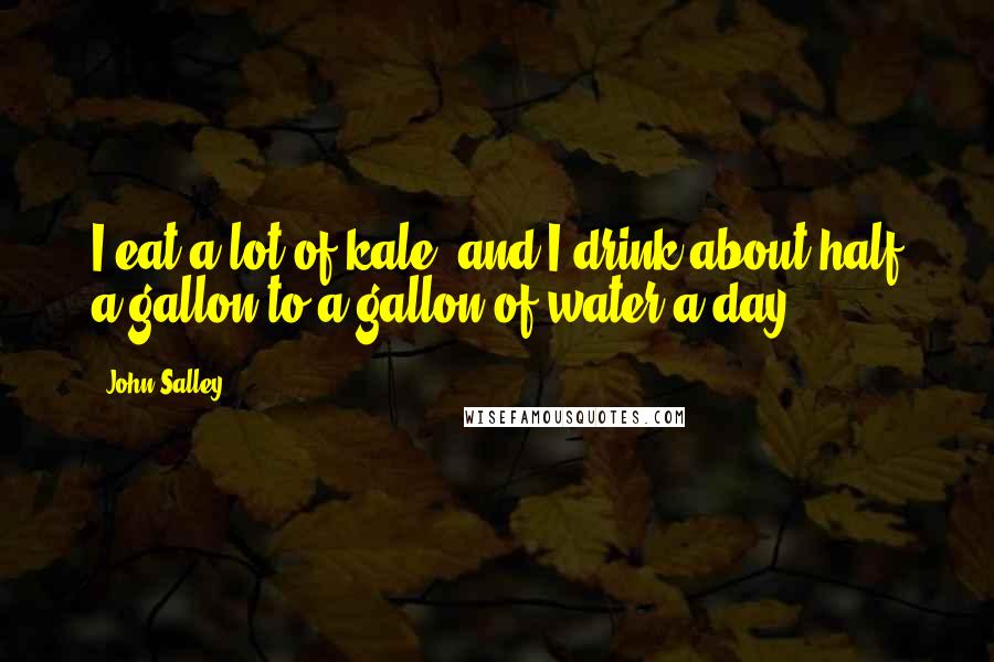 John Salley Quotes: I eat a lot of kale, and I drink about half a gallon to a gallon of water a day.