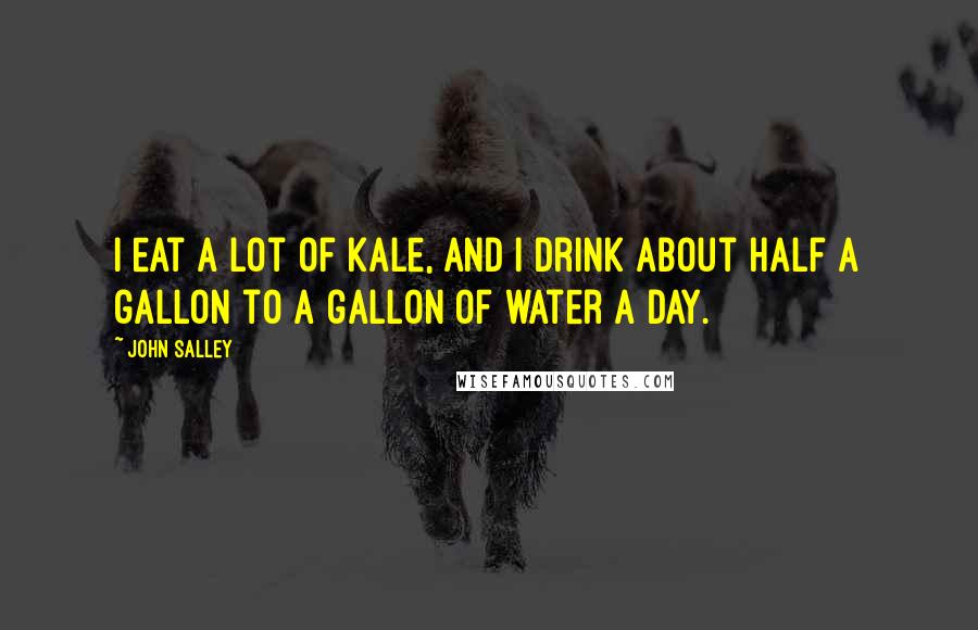John Salley Quotes: I eat a lot of kale, and I drink about half a gallon to a gallon of water a day.