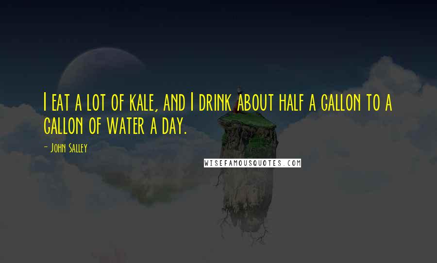 John Salley Quotes: I eat a lot of kale, and I drink about half a gallon to a gallon of water a day.