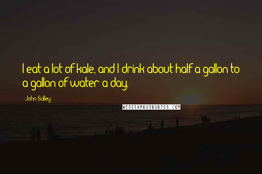 John Salley Quotes: I eat a lot of kale, and I drink about half a gallon to a gallon of water a day.