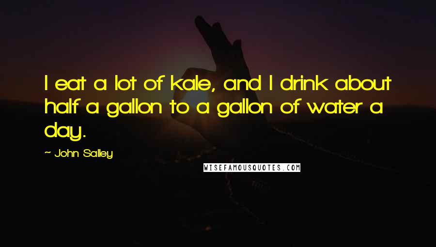 John Salley Quotes: I eat a lot of kale, and I drink about half a gallon to a gallon of water a day.