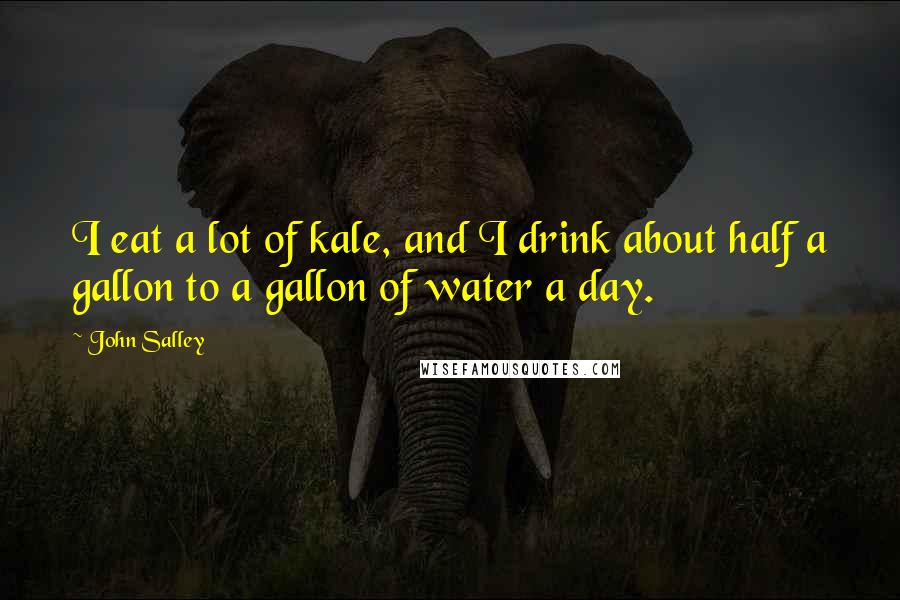 John Salley Quotes: I eat a lot of kale, and I drink about half a gallon to a gallon of water a day.