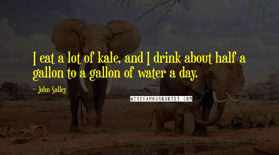 John Salley Quotes: I eat a lot of kale, and I drink about half a gallon to a gallon of water a day.