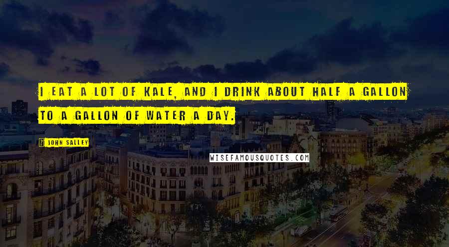 John Salley Quotes: I eat a lot of kale, and I drink about half a gallon to a gallon of water a day.