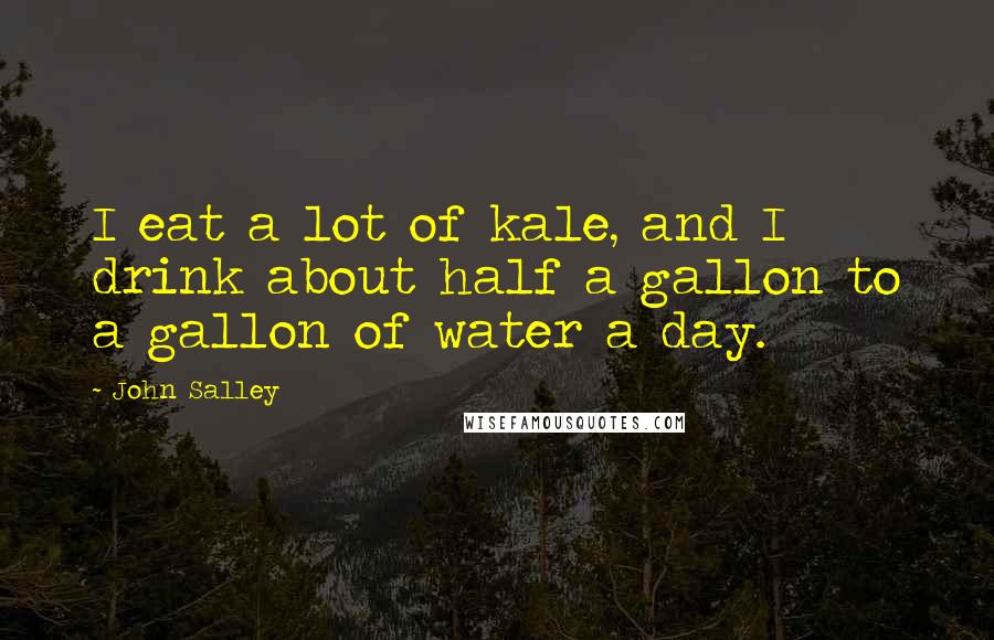 John Salley Quotes: I eat a lot of kale, and I drink about half a gallon to a gallon of water a day.