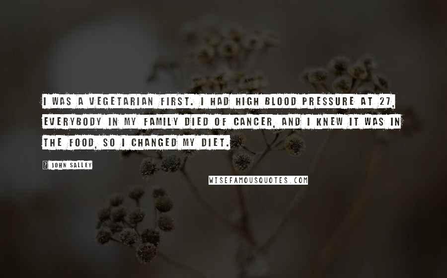 John Salley Quotes: I was a vegetarian first. I had high blood pressure at 27, everybody in my family died of cancer, and I knew it was in the food, so I changed my diet.