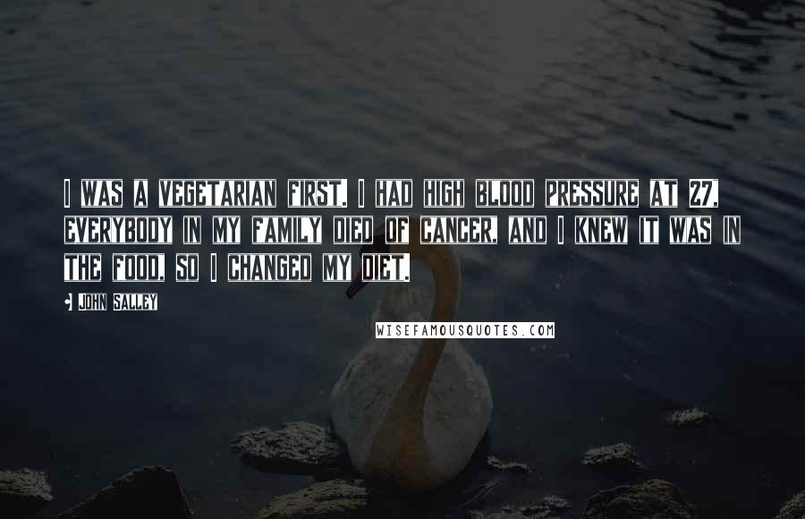 John Salley Quotes: I was a vegetarian first. I had high blood pressure at 27, everybody in my family died of cancer, and I knew it was in the food, so I changed my diet.
