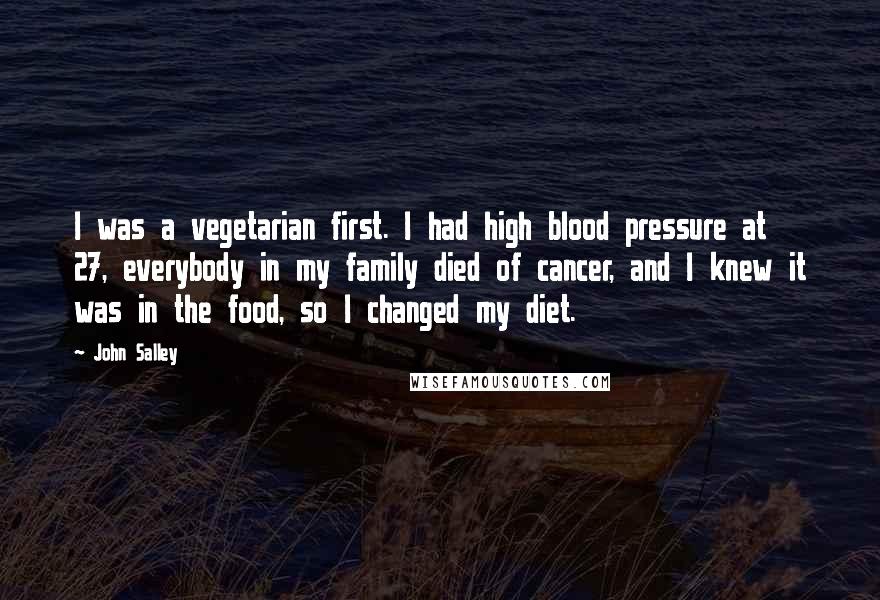 John Salley Quotes: I was a vegetarian first. I had high blood pressure at 27, everybody in my family died of cancer, and I knew it was in the food, so I changed my diet.