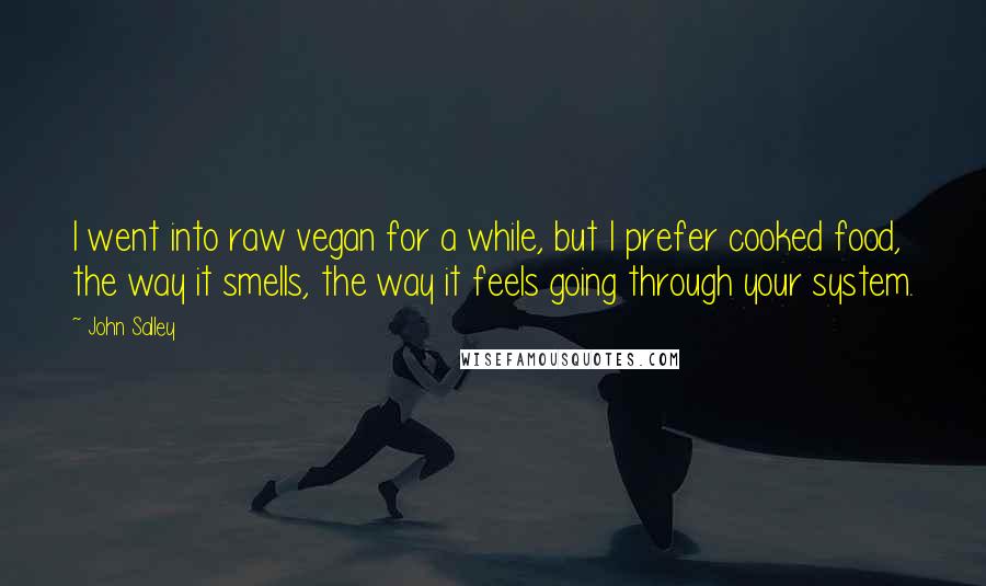 John Salley Quotes: I went into raw vegan for a while, but I prefer cooked food, the way it smells, the way it feels going through your system.