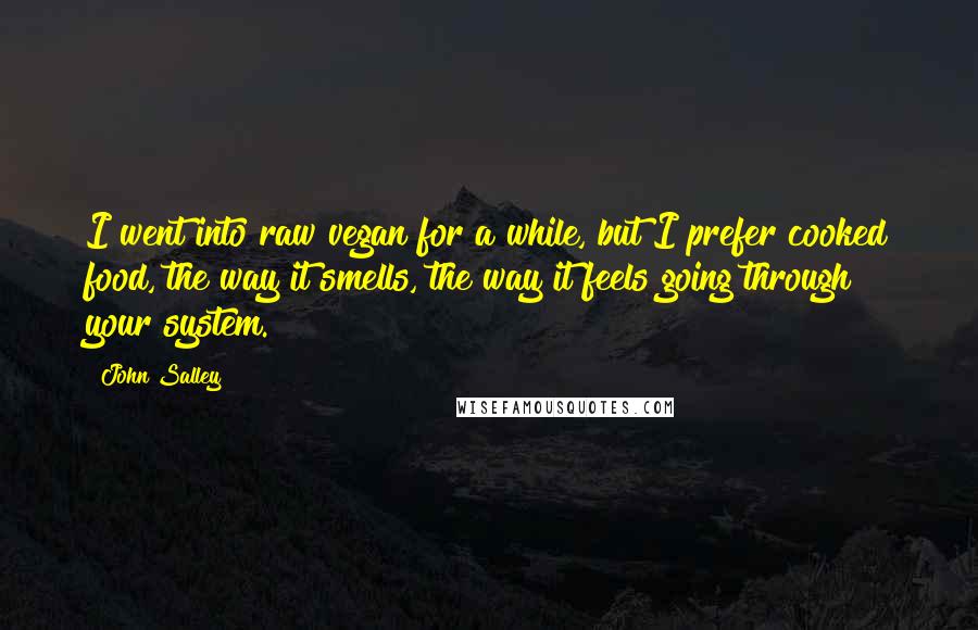 John Salley Quotes: I went into raw vegan for a while, but I prefer cooked food, the way it smells, the way it feels going through your system.