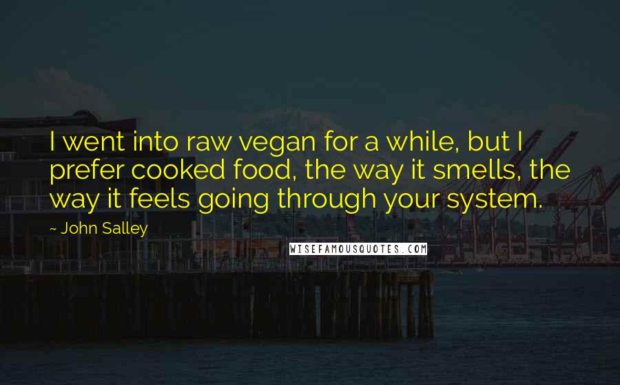 John Salley Quotes: I went into raw vegan for a while, but I prefer cooked food, the way it smells, the way it feels going through your system.