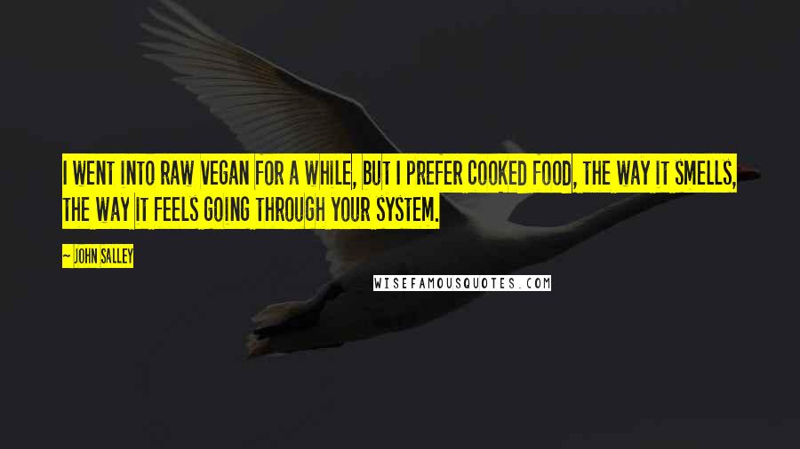 John Salley Quotes: I went into raw vegan for a while, but I prefer cooked food, the way it smells, the way it feels going through your system.