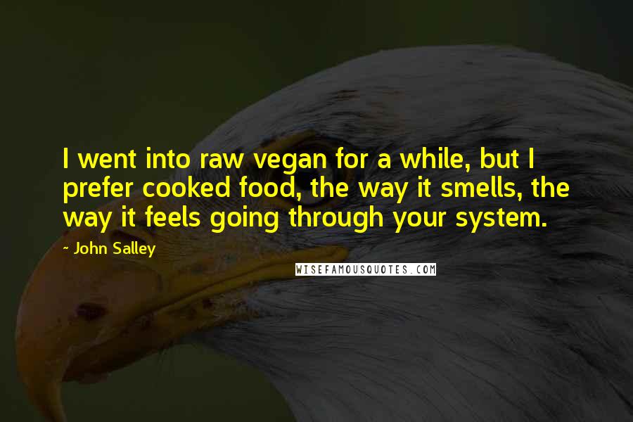 John Salley Quotes: I went into raw vegan for a while, but I prefer cooked food, the way it smells, the way it feels going through your system.