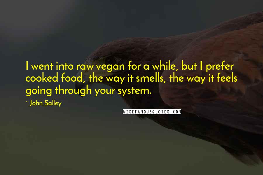 John Salley Quotes: I went into raw vegan for a while, but I prefer cooked food, the way it smells, the way it feels going through your system.