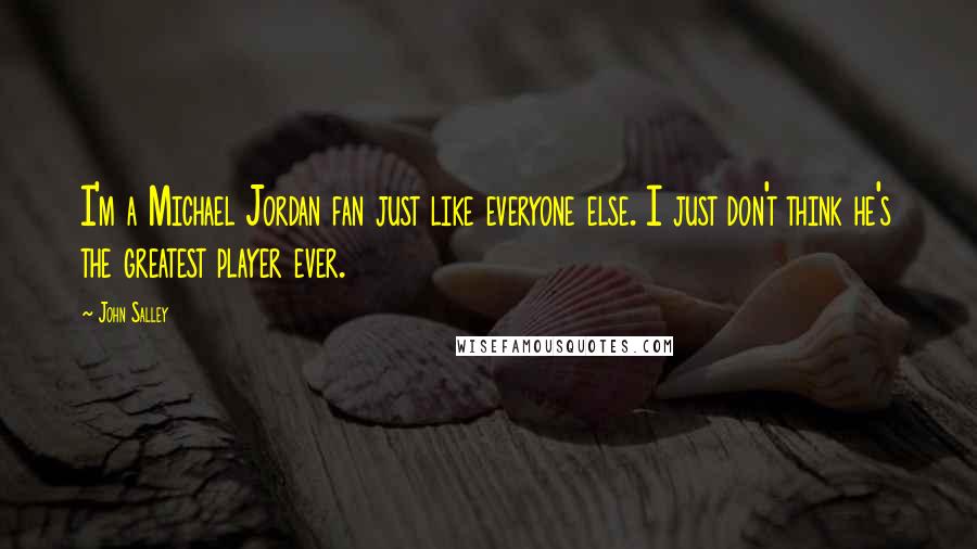 John Salley Quotes: I'm a Michael Jordan fan just like everyone else. I just don't think he's the greatest player ever.