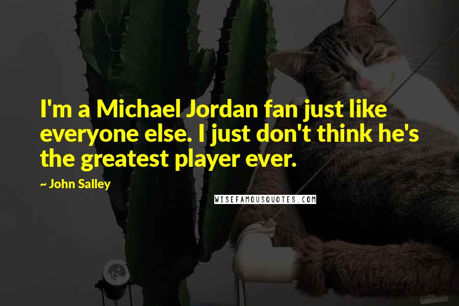 John Salley Quotes: I'm a Michael Jordan fan just like everyone else. I just don't think he's the greatest player ever.